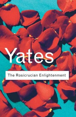 The Rosicrucian Enlightenment by Yates, Frances