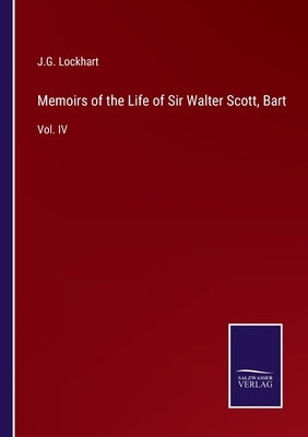 Memoirs of the Life of Sir Walter Scott, Bart: Vol. IV by Lockhart, J. G.