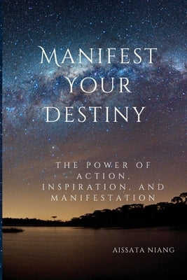 Manifest Your Destiny: The Power of Action, Inspiration, and Manifestation by Niang, Aissata