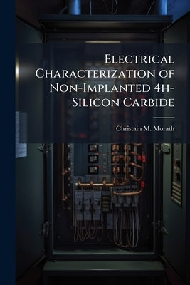 Electrical Characterization of Non-Implanted 4h-Silicon Carbide by Morath, Christain M.