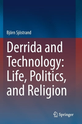 Derrida and Technology: Life, Politics, and Religion by Sjöstrand, Björn