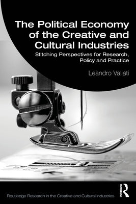 The Political Economy of the Creative and Cultural Industries: Stitching Perspectives for Research, Policy and Practice by Valiati, Leandro
