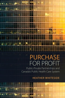 Purchase for Profit: Public-Private Partnerships and Canada's Public Health Care System by Whiteside, Heather