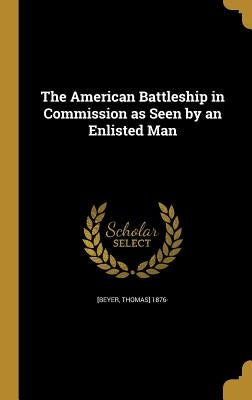 The American Battleship in Commission as Seen by an Enlisted Man by [Beyer, Thomas] 1876-