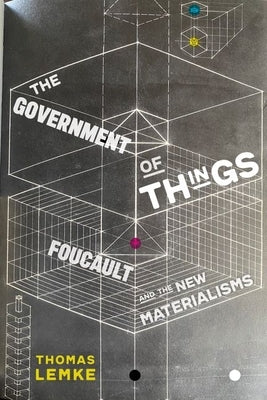 The Government of Things: Foucault and the New Materialisms by Lemke, Thomas
