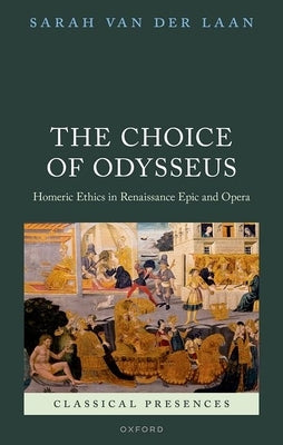 The Choice of Odysseus: Homeric Ethics in Renaissance Epic and Opera by Van Der Laan, Sarah