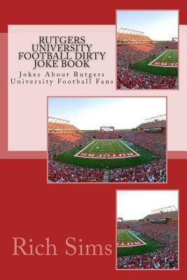 Rutgers University Football Dirty Joke Book: Jokes About Rutgers University Football Fans by Sims, Rich