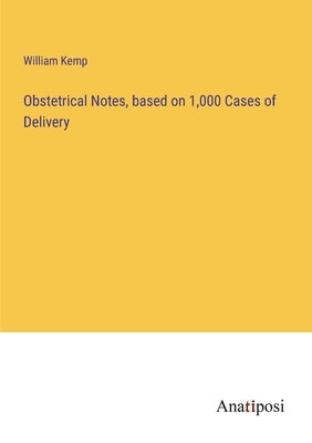 Obstetrical Notes, based on 1,000 Cases of Delivery by Kemp, William