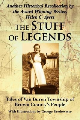 The Stuff Of Legends: Tales of Van Buren Township of Brown County's People by Ayers, Helen C.