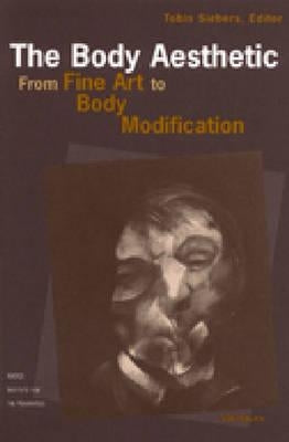The Body Aesthetic: From Fine Art to Body Modification by Siebers, Tobin Anthony