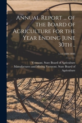 Annual Report ... of the Board of Agriculture for the Year Ending June 30th ..; v.11(1889-1890) by Vermont State Board of Agriculture