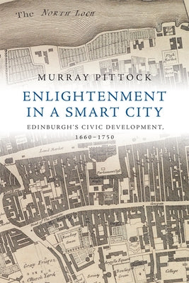 Enlightenment in a Smart City: Edinburgh's Civic Development, 1660-1750 by Pittock, Murray