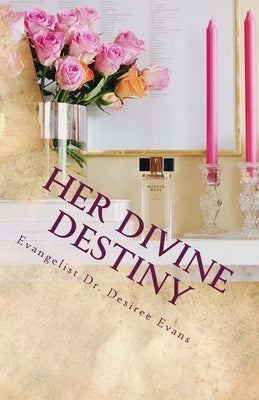 Her Divine Destiny: A Woman's Dreams, Desires, and Passions Revealed on Her Path to Find Purpose and Fulfillment in Life. by Evans, Desiree