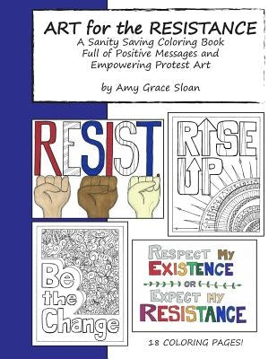 Art for the Resistance: A Sanity Saving Coloring Book Full of Positive Messages and Empowering Protest Art by Sloan, Amy G.
