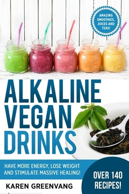 Alkaline Vegan Drinks: Have More Energy, Lose Weight and Stimulate Massive Healing! by Greenvang, Karen