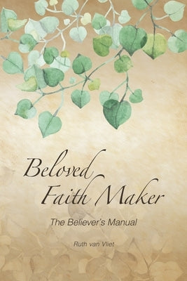 Beloved Faith Maker: The Believer's Manual by Van Vliet, Ruth