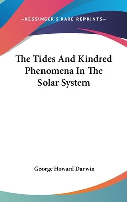 The Tides And Kindred Phenomena In The Solar System by Darwin, George Howard