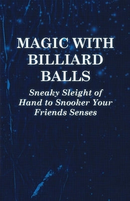 Magic with Billiard Balls - Sneaky Sleight of Hand to Snooker Your Friends Senses by Anon