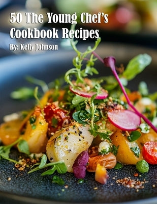 50 The Young Chef's Cookbook Recipes by Johnson, Kelly