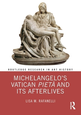 Michelangelo's Vatican Piet? and Its Afterlives by Rafanelli, Lisa M.