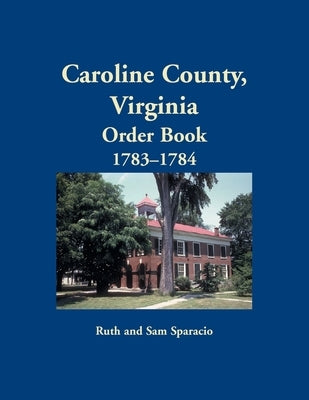 Caroline County, Virginia Order Book, 1783-1784 by Sparacio, Ruth