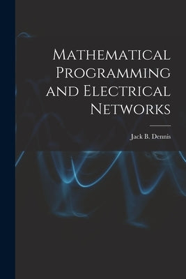 Mathematical Programming and Electrical Networks by Jack B Dennis