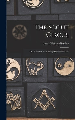 The Scout Circus; a Manual of Inter-troop Demonstrations by Barclay, Lorne Webster 1885- Ed