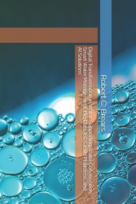 Digital Transformation in Water: Supporting Water Conservation, Smart Water Management, Big Data, IoT, Cloud Platforms, and AI Solutions by Brears, Robert C.