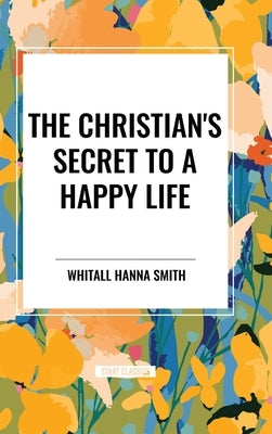 The Christian's Secret to a Happy Life by Smith, Whitall Hanna