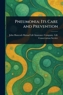 Pneumonia: Its Care and Prevention by Service, John Hancock Mutual Life Ins