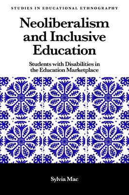 Neoliberalism and Inclusive Education: Students with Disabilities in the Education Marketplace by Mac, Sylvia