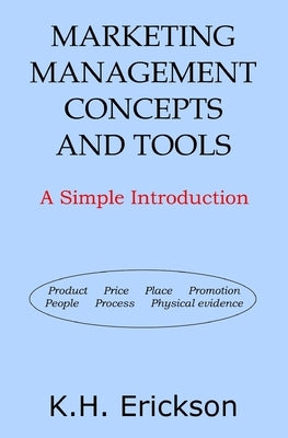 Marketing Management Concepts and Tools: A Simple Introduction by Erickson, K. H.