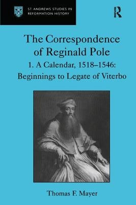 The Correspondence of Reginald Pole: Volume 1 A Calendar, 1518-1546: Beginnings to Legate of Viterbo by Mayer, Thomas F.
