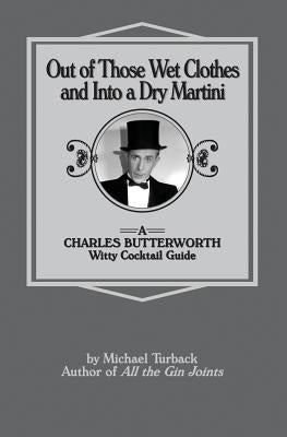 Out of Those Wet Clothes and Into a Dry Martini: A Charles Butterworth Witty Cocktail Guide by Turback, Michael