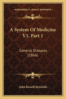 A System Of Medicine V1, Part 1: General Diseases (1866) by Reynolds, John Russell