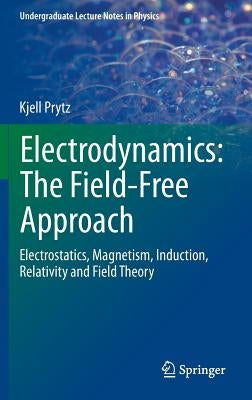 Electrodynamics: The Field-Free Approach: Electrostatics, Magnetism, Induction, Relativity and Field Theory by Prytz, Kjell
