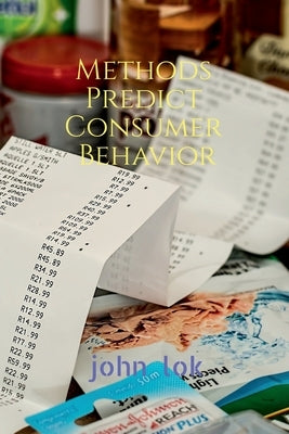 Methods Predict Consumer Behavior by Lok, John