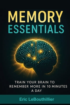 Memory Essentials: How to Improve Memory, Concentration, and Mental Clarity with Simple Daily Exercises by Lebouthillier, Eric
