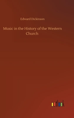 Music in the History of the Western Church by Dickinson, Edward