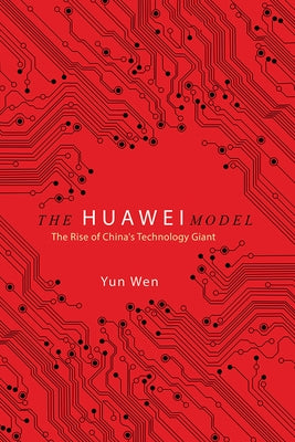 The Huawei Model: The Rise of China's Technology Giant by Wen, Yun