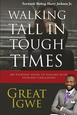 Walking Tall In Tough Times: An Everyday Guide For Dealing With Everyday Challenges by Great, Igwe