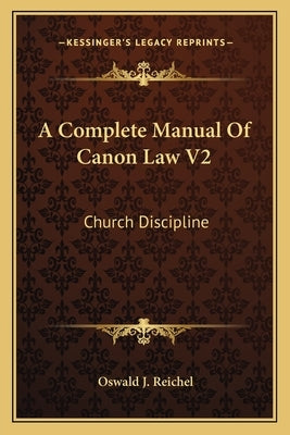 A Complete Manual Of Canon Law V2: Church Discipline by Reichel, Oswald J.