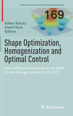 Shape Optimization, Homogenization and Optimal Control: Dfg-Aims Workshop Held at the Aims Center Senegal, March 13-16, 2017 by Schulz, Volker