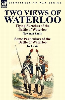 Two Views of Waterloo: Flying Sketches of the Battle of Waterloo & Some Particulars of the Battle of Waterloo by Smith, Newman