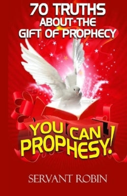 70 truths about the gift of prophecy: You can prophesy! by Robin, Servant