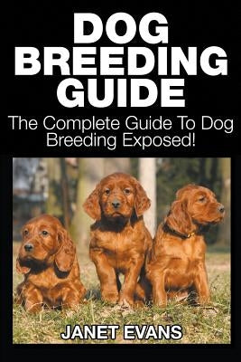 Dog Breeding Guide: The Complete Guide to Dog Breeding Exposed by Evans, Janet