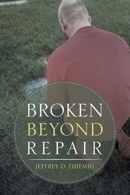 Broken Beyond Repair by Thiemig, Jeffrey D.