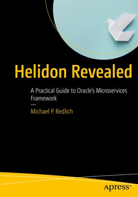 Helidon Revealed: A Practical Guide to Oracle's Microservices Framework by Redlich, Michael P.