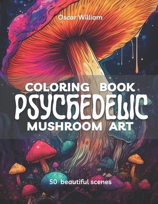 Psychedelic Mushroom Art Coloring Book: Trippy Illustrations for a Mind-Altering Coloring Experience by William, Oscar