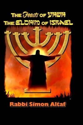 The Feasts of YHWH, the Elohim of Israel by Altaf, Rabbi Simon